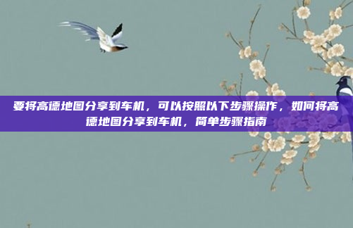 要将高德地图分享到车机,可以按照以下步骤操作,如何将高德地图分享到车机,简单步骤指南