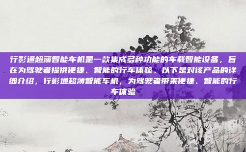 行影通超薄智能车机是一款集成多种功能的车载智能设备,旨在为驾驶者提供便捷、智能的行车体验。以下是对该产品的详细介绍,行影通超薄智能车机,为驾驶者带来便捷、智能的行车体验