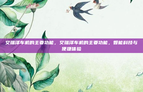 艾瑞泽车机的主要功能，艾瑞泽车机的主要功能，智能科技与便捷体验