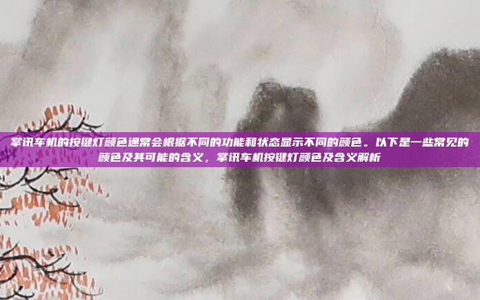 掌讯车机的按键灯颜色通常会根据不同的功能和状态显示不同的颜色。以下是一些常见的颜色及其可能的含义,掌讯车机按键灯颜色及含义解析