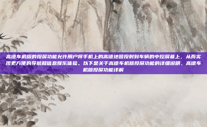 高德车机版的投屏功能允许用户将手机上的高德地图投射到车辆的中控屏幕上,从而实现更方便的导航和信息娱乐体验。以下是关于高德车机版投屏功能的详细说明,高德车机版投屏功能详解