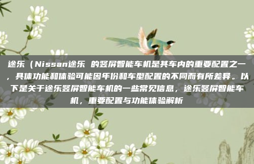 途乐(Nissan途乐 的竖屏智能车机是其车内的重要配置之一,具体功能和体验可能因年份和车型配置的不同而有所差异。以下是关于途乐竖屏智能车机的一些常见信息,途乐竖屏智能车机,重要配置与功能体验解析