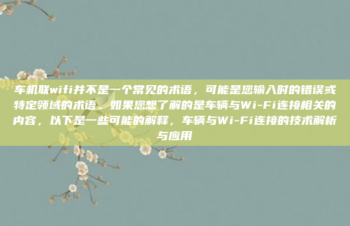 车机联wifi并不是一个常见的术语,可能是您输入时的错误或特定领域的术语。如果您想了解的是车辆与Wi-Fi连接相关的内容,以下是一些可能的解释,车辆与Wi-Fi连接的技术解析与应用