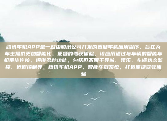 腾讯车机APP是一款由腾讯公司开发的智能车载应用程序，旨在为车主提供更加智能化、便捷的驾驶体验。该应用通过与车辆的智能车机系统连接，提供多种功能，包括但不限于导航、娱乐、车辆状态监控、远程控制等，腾讯车机APP，智能车载系统，打造便捷驾驶体验