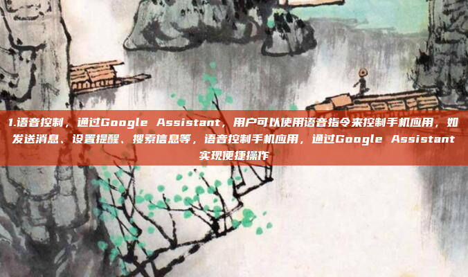 1.语音控制，通过Google Assistant，用户可以使用语音指令来控制手机应用，如发送消息、设置提醒、搜索信息等，语音控制手机应用，通过Google Assistant实现便捷操作