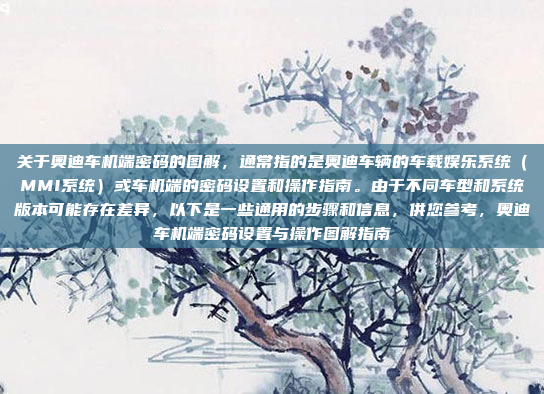关于奥迪车机端密码的图解,通常指的是奥迪车辆的车载娱乐系统(MMI系统)或车机端的密码设置和操作指南。由于不同车型和系统版本可能存在差异,以下是一些通用的步骤和信息,供您参考,奥迪车机端密码设置与操作图解指南