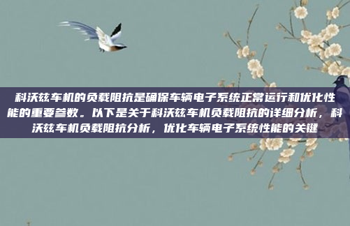 科沃兹车机的负载阻抗是确保车辆电子系统正常运行和优化性能的重要参数。以下是关于科沃兹车机负载阻抗的详细分析,科沃兹车机负载阻抗分析,优化车辆电子系统性能的关键