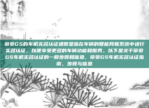 帝豪GS的车机实名认证通常是指在车辆的智能网联系统中进行实名认证,以便享受更多的车辆功能和服务。以下是关于帝豪GS车机实名认证的一般步骤和信息,帝豪GS车机实名认证指南,步骤与信息