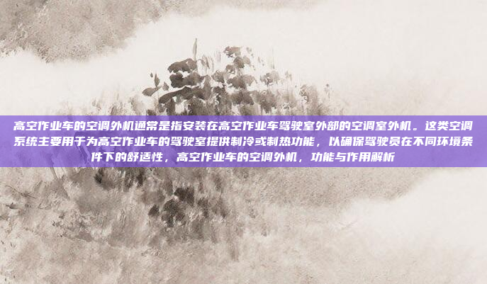 高空作业车的空调外机通常是指安装在高空作业车驾驶室外部的空调室外机。这类空调系统主要用于为高空作业车的驾驶室提供制冷或制热功能,以确保驾驶员在不同环境条件下的舒适性,高空作业车的空调外机,功能与作用解析