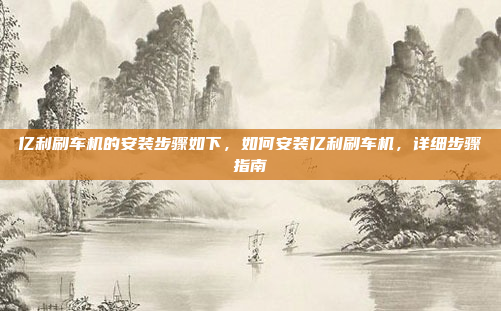 亿利刷车机的安装步骤如下,如何安装亿利刷车机,详细步骤指南