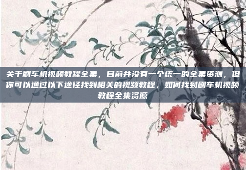 关于刷车机视频教程全集,目前并没有一个统一的全集资源,但你可以通过以下途径找到相关的视频教程,如何找到刷车机视频教程全集资源