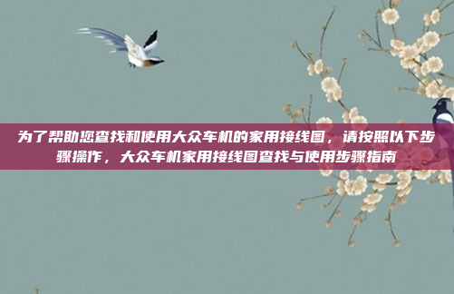 为了帮助您查找和使用大众车机的家用接线图,请按照以下步骤操作,大众车机家用接线图查找与使用步骤指南