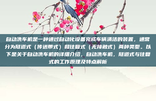 自动洗车机是一种通过自动化设备完成车辆清洁的装置，通常分为隧道式（传送带式）和往复式（无接触式）两种类型。以下是关于自动洗车机的详细介绍，自动洗车机，隧道式与往复式的工作原理及特点解析