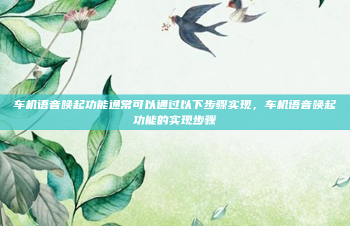 车机语音唤起功能通常可以通过以下步骤实现,车机语音唤起功能的实现步骤