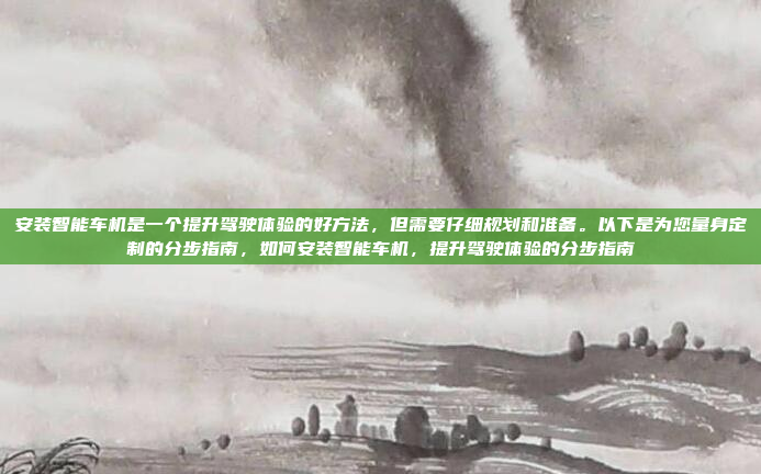 安装智能车机是一个提升驾驶体验的好方法,但需要仔细规划和准备。以下是为您量身定制的分步指南,如何安装智能车机,提升驾驶体验的分步指南