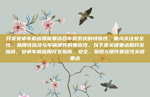 开发安卓车机应用需要结合车载系统的特殊性，重点关注安全性、易用性以及与车辆硬件的兼容性。以下是关键要点和开发指南，安卓车机应用开发指南，安全、易用与硬件兼容性关键要点