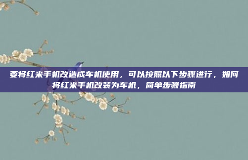 要将红米手机改造成车机使用,可以按照以下步骤进行,如何将红米手机改装为车机,简单步骤指南