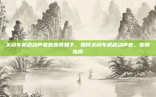 关闭车机启动声音的步骤如下,如何关闭车机启动声音,步骤指南