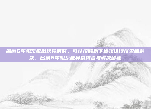 名爵6车机系统出现异常时,可以按照以下步骤进行排查和解决,名爵6车机系统异常排查与解决步骤