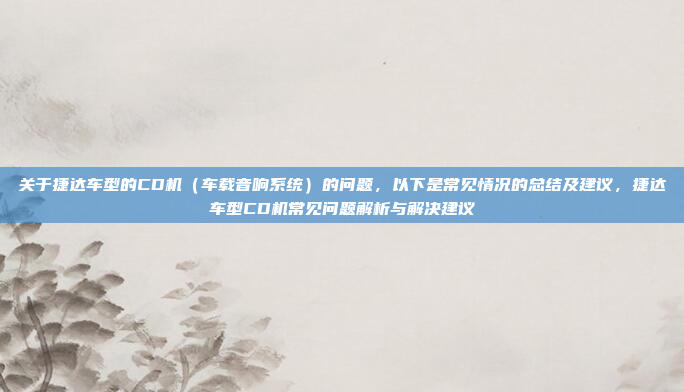 关于捷达车型的CD机（车载音响系统）的问题，以下是常见情况的总结及建议，捷达车型CD机常见问题解析与解决建议