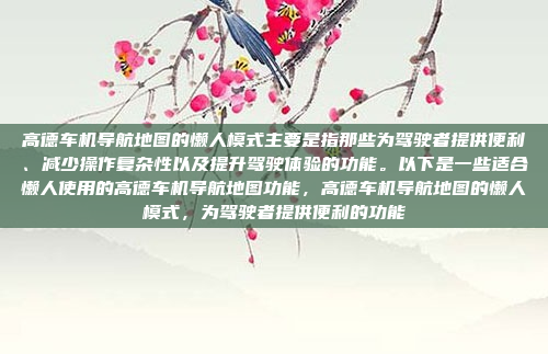 高德车机导航地图的懒人模式主要是指那些为驾驶者提供便利、减少操作复杂性以及提升驾驶体验的功能。以下是一些适合懒人使用的高德车机导航地图功能,高德车机导航地图的懒人模式,为驾驶者提供便利的功能