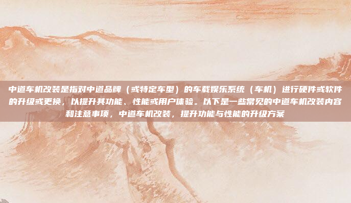 中道车机改装是指对中道品牌（或特定车型）的车载娱乐系统（车机）进行硬件或软件的升级或更换，以提升其功能、性能或用户体验。以下是一些常见的中道车机改装内容和注意事项，中道车机改装，提升功能与性能的升级方案