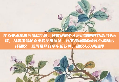 在为安卓车机选择软件时,建议根据个人需求和使用习惯进行选择,以确保驾驶安全和使用体验。以下是推荐的软件分类和选择建议,如何选择安卓车机软件,建议与分类推荐