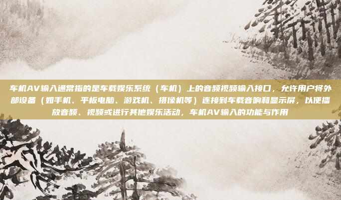 车机AV输入通常指的是车载娱乐系统（车机）上的音频视频输入接口，允许用户将外部设备（如手机、平板电脑、游戏机、摄像机等）连接到车载音响和显示屏，以便播放音频、视频或进行其他娱乐活动，车机AV输入的功能与作用