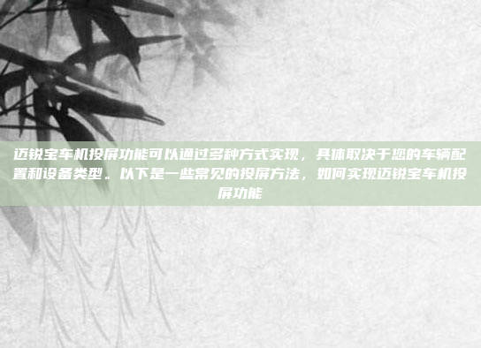 迈锐宝车机投屏功能可以通过多种方式实现,具体取决于您的车辆配置和设备类型。以下是一些常见的投屏方法,如何实现迈锐宝车机投屏功能