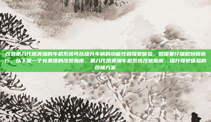 改装第八代凯美瑞的车机系统可以提升车辆的功能性和驾驶体验,但需要仔细规划和执行。以下是一个有条理的改装指南,第八代凯美瑞车机系统改装指南,提升驾驶体验的终极方案
