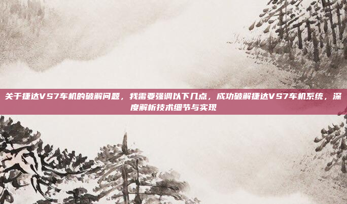 关于捷达VS7车机的破解问题,我需要强调以下几点,成功破解捷达VS7车机系统,深度解析技术细节与实现