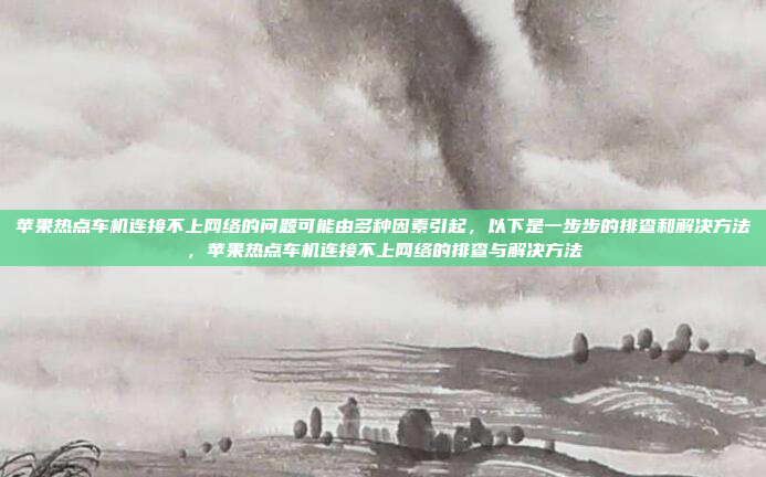苹果热点车机连接不上网络的问题可能由多种因素引起,以下是一步步的排查和解决方法,苹果热点车机连接不上网络的排查与解决方法