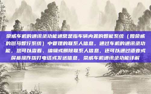 荣威车机的通讯录功能通常是指车辆内置的智能系统(如荣威的斑马智行系统)中管理的联系人信息。通过车机的通讯录功能,您可以查看、编辑或删除联系人信息,还可以通过语音或屏幕操作拨打电话或发送信息,荣威车机通讯录功能详解