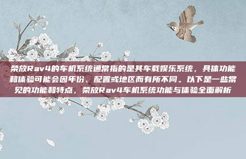 荣放Rav4的车机系统通常指的是其车载娱乐系统,具体功能和体验可能会因年份、配置或地区而有所不同。以下是一些常见的功能和特点,荣放Rav4车机系统功能与体验全面解析