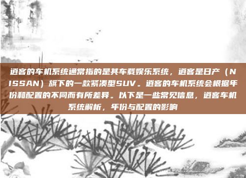 逍客的车机系统通常指的是其车载娱乐系统，逍客是日产（NISSAN）旗下的一款紧凑型SUV。逍客的车机系统会根据年份和配置的不同而有所差异。以下是一些常见信息，逍客车机系统解析，年份与配置的影响