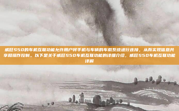 威旺S50的车机互联功能允许用户将手机与车辆的车载系统进行连接,从而实现信息共享和操作控制。以下是关于威旺S50车机互联功能的详细介绍,威旺S50车机互联功能详解