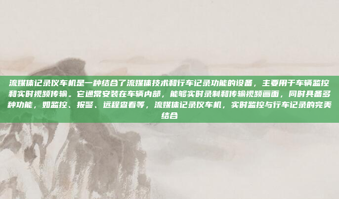 流媒体记录仪车机是一种结合了流媒体技术和行车记录功能的设备,主要用于车辆监控和实时视频传输。它通常安装在车辆内部,能够实时录制和传输视频画面,同时具备多种功能,如监控、报警、远程查看等,流媒体记录仪车机,实时监控与行车记录的完美结合