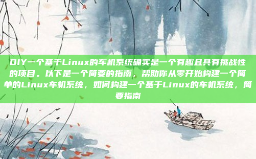 DIY一个基于Linux的车机系统确实是一个有趣且具有挑战性的项目。以下是一个简要的指南，帮助你从零开始构建一个简单的Linux车机系统，如何构建一个基于Linux的车机系统，简要指南