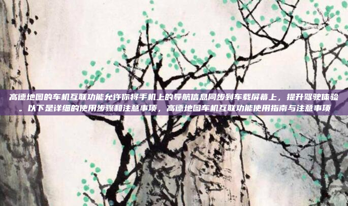 高德地图的车机互联功能允许你将手机上的导航信息同步到车载屏幕上,提升驾驶体验。以下是详细的使用步骤和注意事项,高德地图车机互联功能使用指南与注意事项