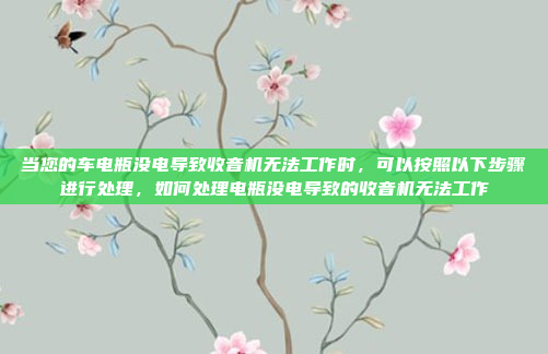 当您的车电瓶没电导致收音机无法工作时,可以按照以下步骤进行处理,如何处理电瓶没电导致的收音机无法工作