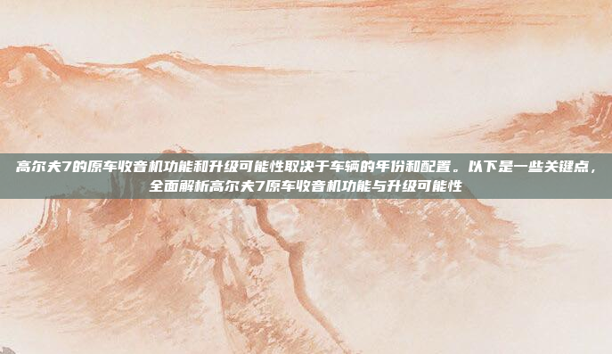 高尔夫7的原车收音机功能和升级可能性取决于车辆的年份和配置。以下是一些关键点,全面解析高尔夫7原车收音机功能与升级可能性