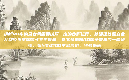 拆卸QQ车的录音机需要按照一定的步骤进行,以确保过程安全并避免损坏车辆或其他设备。以下是拆卸QQ车录音机的一般步骤,如何拆卸QQ车录音机,步骤指南