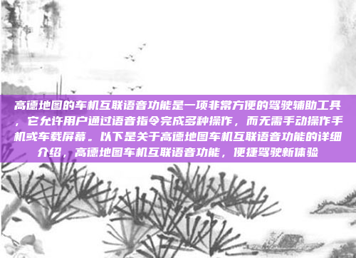 高德地图的车机互联语音功能是一项非常方便的驾驶辅助工具,它允许用户通过语音指令完成多种操作,而无需手动操作手机或车载屏幕。以下是关于高德地图车机互联语音功能的详细介绍,高德地图车机互联语音功能,便捷驾驶新体验