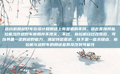 拖拉机和越野车在设计和用途上有显著的不同,因此直接将拖拉机当作越野车使用并不现实。不过,拖拉机经过改装后,可以具备一定的越野能力,满足特定需求。以下是一些关键点,拖拉机与越野车的用途差异及改装可能性