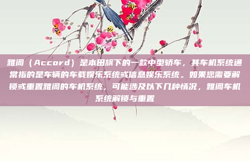 雅阁（Accord）是本田旗下的一款中型轿车，其车机系统通常指的是车辆的车载娱乐系统或信息娱乐系统。如果您需要解锁或重置雅阁的车机系统，可能涉及以下几种情况，雅阁车机系统解锁与重置