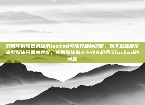 别克车的收音机显示locked可能有多种原因,以下是逐步排查和解决问题的建议,如何解决别克车收音机显示locked的问题