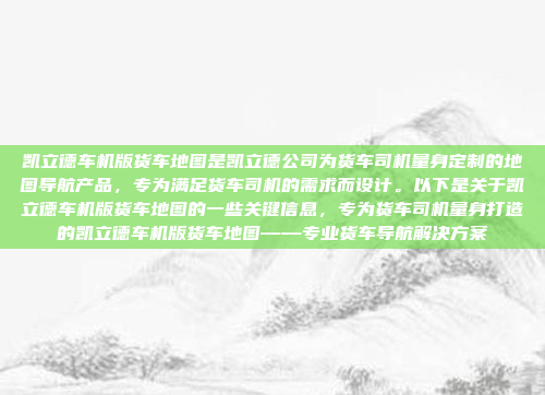 凯立德车机版货车地图是凯立德公司为货车司机量身定制的地图导航产品,专为满足货车司机的需求而设计。以下是关于凯立德车机版货车地图的一些关键信息,专为货车司机量身打造的凯立德车机版货车地图——专业货车导航解决方案