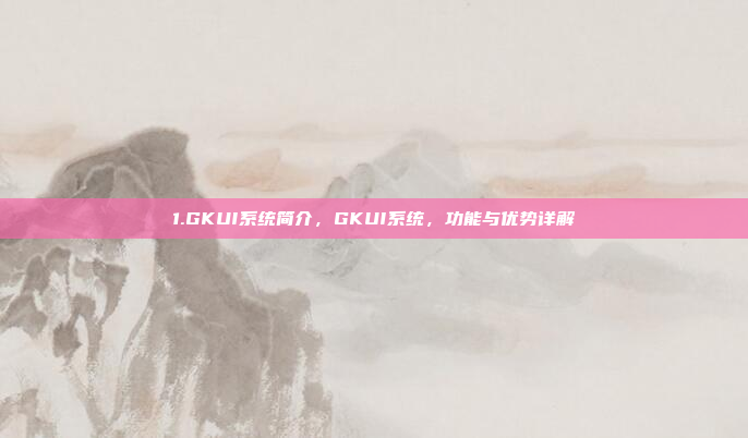 1.GKUI系统简介,GKUI系统,功能与优势详解
