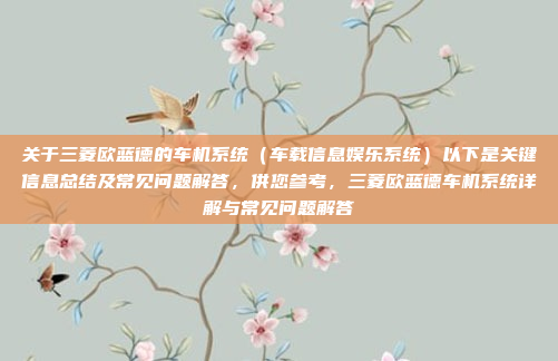 关于三菱欧蓝德的车机系统（车载信息娱乐系统）以下是关键信息总结及常见问题解答，供您参考，三菱欧蓝德车机系统详解与常见问题解答