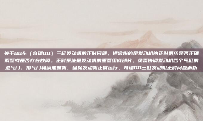 关于QQ车(奇瑞QQ)三缸发动机的正时问题,通常指的是发动机的正时系统是否正确调整或是否存在故障。正时系统是发动机的重要组成部分,负责协调发动机各个气缸的进气门、排气门和喷油时机,确保发动机正常运行,奇瑞QQ三缸发动机正时问题解析